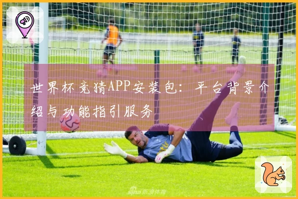 世界杯竞猜APP安装包：平台背景介绍与功能指引服务