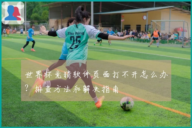 世界杯竞猜软件页面打不开怎么办？排查方法和解决指南
