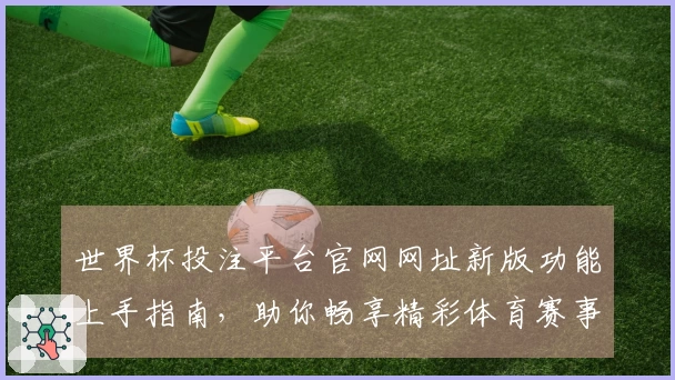 世界杯投注平台官网网址新版功能上手指南,助你畅享精彩体育赛事直播体验