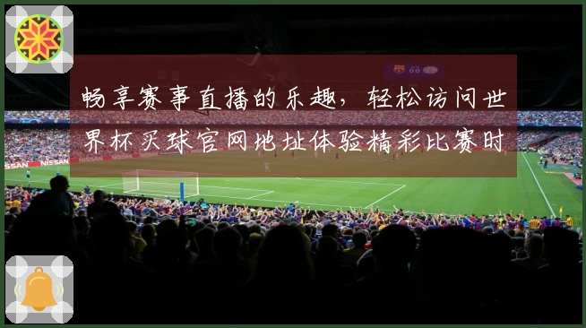 畅享赛事直播的乐趣，轻松访问世界杯买球官网地址体验精彩比赛时刻