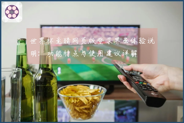 世界杯竞猜网页版登录界面体验说明：功能特点与使用建议详解