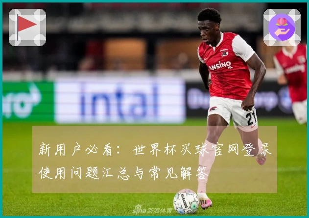 新用户必看：世界杯买球官网登录使用问题汇总与常见解答