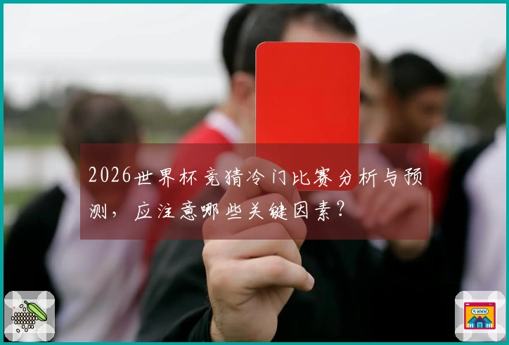 2026世界杯竞猜冷门比赛分析与预测,应注意哪些关键因素?