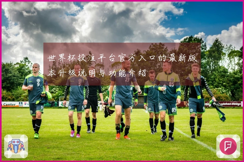 世界杯投注平台官方入口的最新版本升级说明与功能介绍