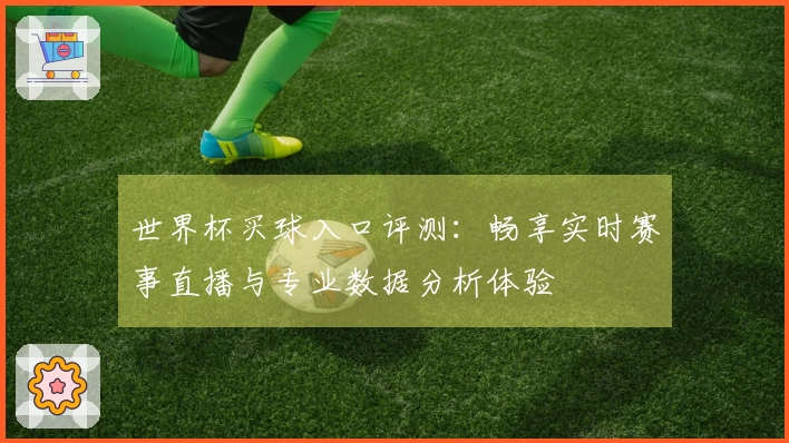 世界杯买球入口评测：畅享实时赛事直播与专业数据分析体验
