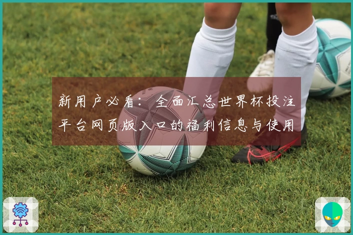新用户必看：全面汇总世界杯投注平台网页版入口的福利信息与使用指南