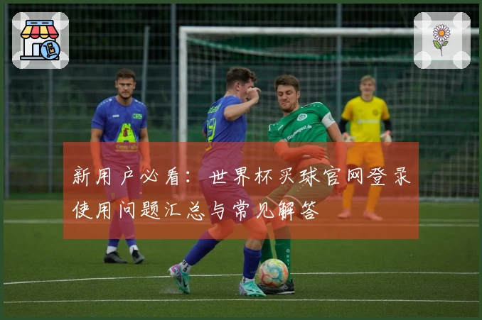 新用户必看：世界杯买球官网登录使用问题汇总与常见解答