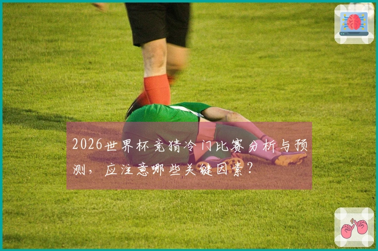 2026世界杯竞猜冷门比赛分析与预测，应注意哪些关键因素？