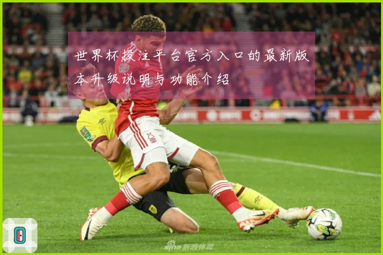 世界杯投注平台官方入口的最新版本升级说明与功能介绍