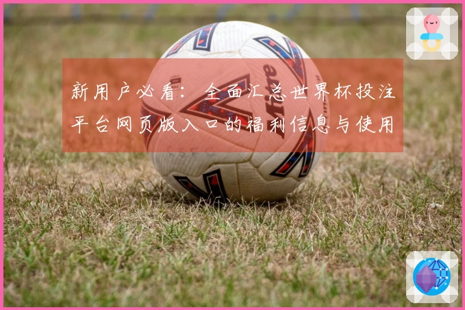 新用户必看：全面汇总世界杯投注平台网页版入口的福利信息与使用指南